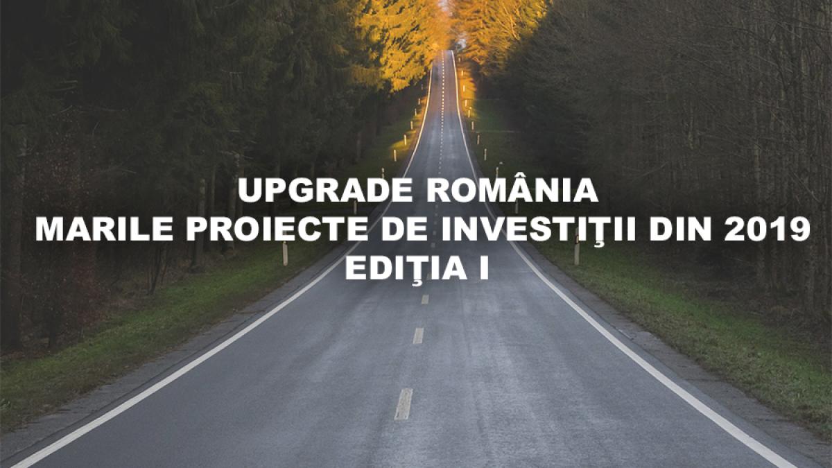 UPGRADE ROMÂNIA-MARILE PROIECTE DE INVESTIŢII DIN 2019, EDIŢIA I LIVE