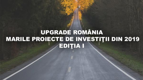 UPGRADE ROMÂNIA-MARILE PROIECTE DE INVESTIŢII DIN 2019, EDIŢIA I LIVE