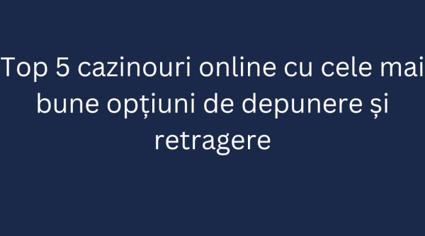 Top 5 cazinouri online cu cele mai bune opțiuni de depunere și retragere (P)